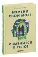 Измени свой мозг – изменится и тело! - Дэниэл Амен - 2024 год