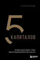 5 капиталов, которые нужно создать, чтобы обрести подлинное богатство и счастье - Татьяна Волкова - 2025 год