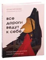 Все дороги ведут к себе. Путешествие за женской силой и мудростью - Юлия Пирумова - 2021 год