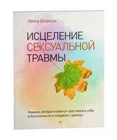 Исцеление сексуальной травмы. Навыки, которые помогут чувствовать себя в безопасности - Эрика Шершун - 2023 год