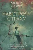 Навстречу страху. Перестань сбегать от себя и преодолей влияние негативных установок - Эльвира Алехина - 2025 год