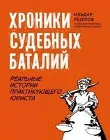 Хроники судебных баталий. Реальные истории практикующего юриста - Ильдар Резепов - 2023 год