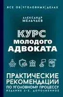 Курс молодого адвоката. Практические рекомендации по уголовному процессу - Александр Мельчаев - 2025 год
