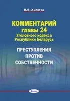 Комментарий главы 24 Уголовного кодекса Республики Беларусь. Преступления против собственности - В. Хилюта - 2025 год