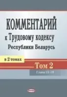 Комментарий к Трудовому кодексу Республики Беларусь. В 2-х томах. Том 2 - 2020 год