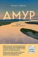 Амур. Между Россией и Китаем - Колин Таброн - 2024 год