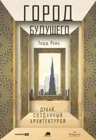 Город будущего. Дубай, созданный архитектурой - Тодд Рейс - 2024 год