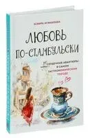 Любовь по-стамбульски. Сердечные авантюры в самом гастрономическом городе - Эсмира Исмаилова - 2024 год