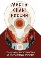 Места силы России. Священные пространства от Камчатки до Карелии - Сергей Матвеев - 2025 год