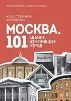 Москва: 101 здание, изменившее город. Атлас столичной архитектуры - Никита Здоровенин, Екатерина Полякова - 2025 год