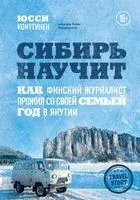 Сибирь научит. Как финский журналист прожил со своей семьей год в Якутии - Юсси Конттинен - 2021 год
