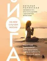 Йога на все случаи жизни. Короткие комплексы для здоровья, силы и гибкости на каждый день. Книга 1 - Наталья Полянская - 2025 год