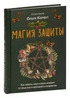 Магия защиты. Как уберечь себя и своих близких от злых сил и негативного колдовства - Ольга Корбут - 2025 год