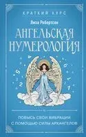 Ангельская нумерология. Повысь свои вибрации с помощью силы архангелов - Лиза Робертсон - 2024 год