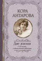 Две жизни. 1-2 части (в обновленной редакции) - Конкордия Антарова - 2023 год