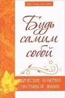 Будь самим собой. Ведические практики счастливой жизни - Сатья Саи Баба - 2012 год