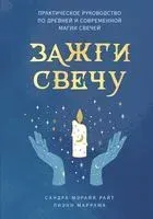 Зажги свечу. Практическое руководство по древней и современной магии свечей - Лиэнн Маррама, Сандра Мэрайя Райт - 2023 год