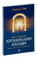 Как исцелять Хрониками Акаши. Использование силы Священных Ран - Линда Хау - 2023 год