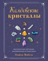 Колдовские кристаллы. Магические ритуалы, заклинания и практики - Элайза Мабель - 2022 год