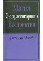 Магия экстрасенсорного восприятия - Джозеф Мэрфи - 2014 год
