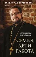 Семья, дети, работа. Строим жизнь по-христиански - Владислав Береговой - 2023 год