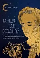 Танцуя над бездной. 12 практик для пробуждения древней женской силы - Вилма Генрих - 2024 год
