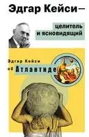 Эдгар Кейси – целитель и ясновидящий. Эдгар Кейси об Атлантиде - Эдгар Кейси - 2018 год