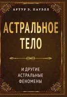 Астральное тело и другие астральные феномены - Артур Эдвард Пауэлл - 2022 год