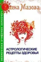 Астрологические рецепты здоровья - Елена Мазова - 2020 год