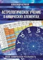Астрологическое учение о химических элементах. Иная химическая реальность - Александр Астрогор - 2025 год