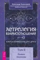 Астрология взаимоотношений. Ключ к пониманию друг друга. Том II. Новые подходы - Александр Колесников - 2024 год