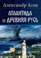 Атлантида и Древняя Русь - Александр Асов - 2022 год