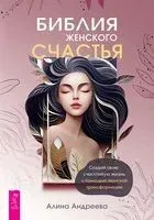 Библия женского счастья. Создай свою счастливую жизнь с помощью женской трансформации - Алина Андреева - 2024 год