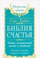 Библия счастья. Тайны совершенной жизни и изобилия - Сан Лайт - 2013 год