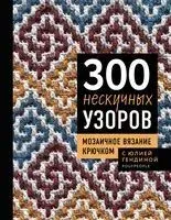 300 нескучных узоров. Мозаичное вязание крючком с Юлией Гендиной - Юлия Гендина - 2026 год