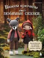 Вяжем крючком любимые сказки. Красная Шапочка, три поросенка и еще 45 героев, знакомых с детства - Инга Борхес - 2024 год