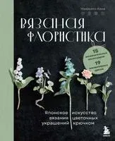 Вязаная флористика. Японское искусство вязания цветочных украшений крючком - Накасато Кана - 2025 год