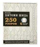 Вязание Хитоми Шида. 250 узоров, 6 авторских моделей. Расширенное издание первой и основной коллекции дизайнов для вязания на спицах - Хитоми Шида - 2024 год