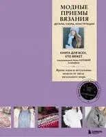 Модные приемы вязания. Детали, узоры, конструкции. Книга для всех, кто вяжет - 2024 год