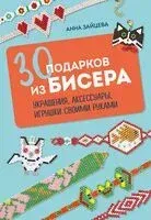 30 подарков из бисера. Украшения, аксессуары, игрушки своими руками - Анна Зайцева - 2025 год