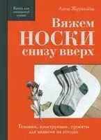 Вяжем НОСКИ снизу вверх. Техники, конструкции, проекты для вязания на спицах - Анна Журавлева - 2025 год