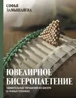 Ювелирное бисероплетение. Удивительные украшения из бисера в разных техниках - Софья Замышляева - 2025 год