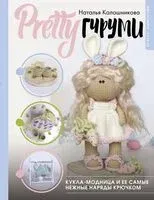 PRETTYгуруми. Кукла-модница и ее самые нежные наряды крючком. Проект амигуруми - Наталья Калашникова - 2025 год