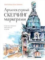 Архитектурный скетчинг маркерами. Искусство городских зарисовок шаг за шагом - Екатерина Пластинина - 2025 год