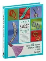 Бисер от А до Я. Полный курс по техникам работы с бисером с пошаговыми инструкциями, мастер-классами и авторскими моделями. Более 100 техник, приёмов, советов и идей - Анна Зайцева - 2023 год