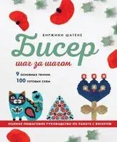 БИСЕР шаг за шагом. 9 основных техник, 100 готовых схем. Полное пошаговое руководство по работе с бисером - Виржини Шатене - 2025 год