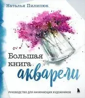 Большая книга акварели. Руководство для начинающих художников - Наталья Пилипюк - 2024 год