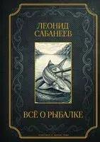 Всё о рыбалке - Леонид Сабанеев - 2025 год