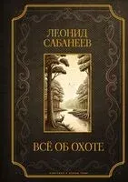 Всё об охоте - Леонид Сабанеев - 2025 год