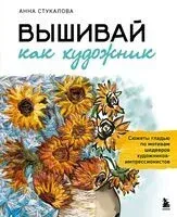Вышивай как художник, Сюжеты гладью по мотивам шедевров художников-импрессионистов - Анна Стукалова - 2026 год